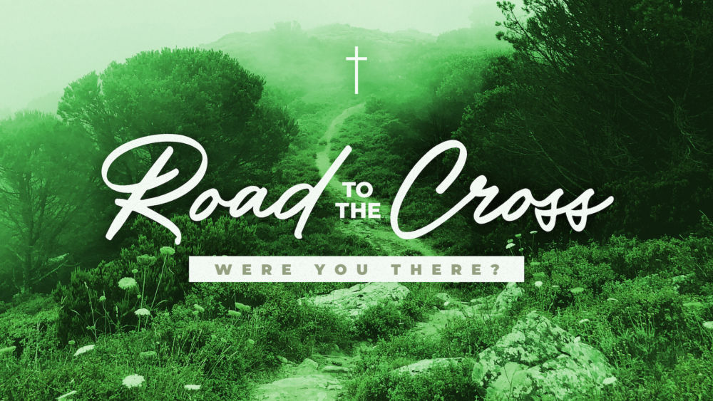 ROAD TO THE CROSS: WERE YOU THERE?